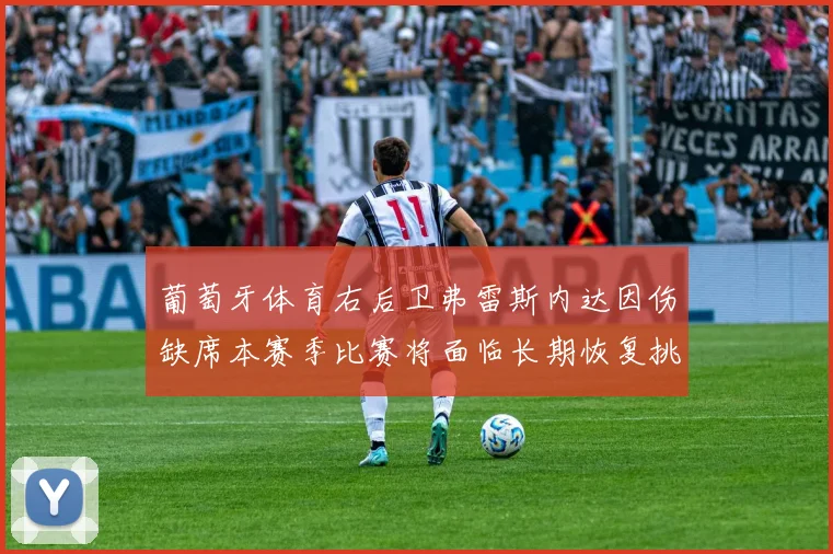 葡萄牙体育右后卫弗雷斯内达因伤缺席本赛季比赛将面临长期恢复挑战
