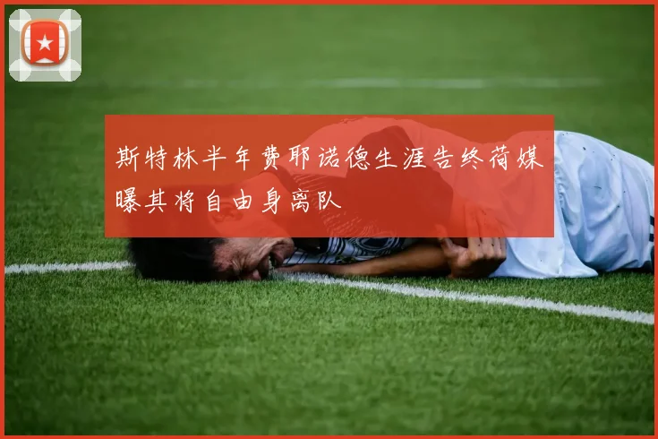 斯特林半年费耶诺德生涯告终荷媒曝其将自由身离队