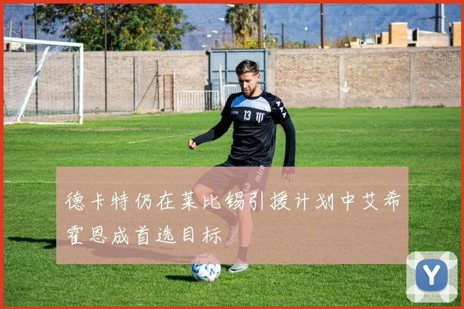 德卡特仍在莱比锡引援计划中艾希霍恩成首选目标