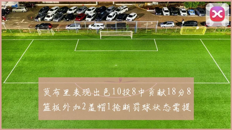 莫布里表现出色10投8中贡献18分8篮板外加2盖帽1抢断罚球状态需提升