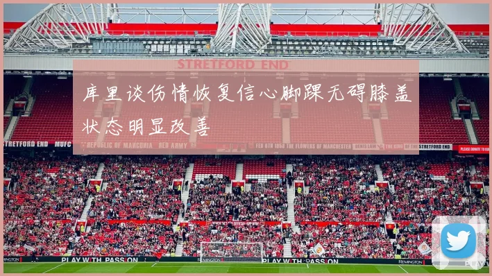 库里谈伤情恢复信心脚踝无碍膝盖状态明显改善