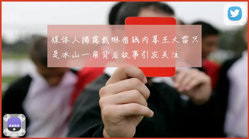 媒体人揭露戴琳借钱内幕王大雷只是冰山一角背后故事引发关注