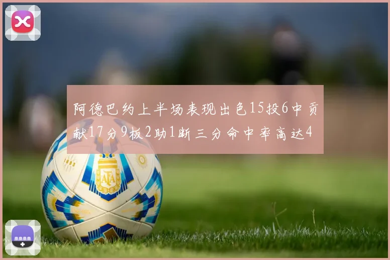 阿德巴约上半场表现出色15投6中贡献17分9板2助1断三分命中率高达43